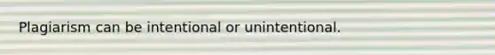Plagiarism can be intentional or unintentional.