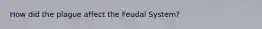 How did the plague affect the Feudal System?