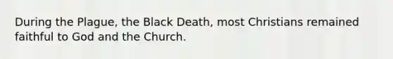 During the Plague, the Black Death, most Christians remained faithful to God and the Church.