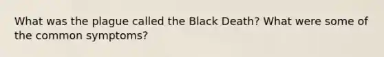 What was the plague called the Black Death? What were some of the common symptoms?