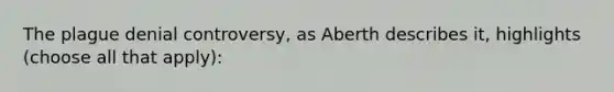 The plague denial controversy, as Aberth describes it, highlights (choose all that apply):