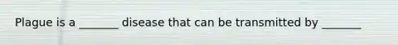 Plague is a _______ disease that can be transmitted by _______