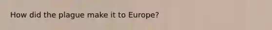 How did the plague make it to Europe?