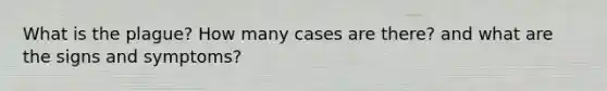 What is the plague? How many cases are there? and what are the signs and symptoms?