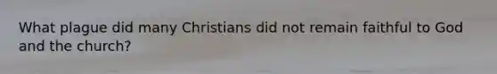 What plague did many Christians did not remain faithful to God and the church?