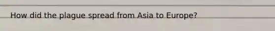 How did the plague spread from Asia to Europe?