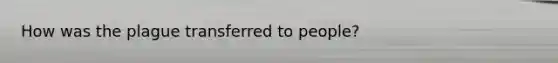 How was the plague transferred to people?