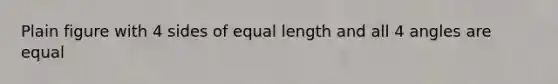 Plain figure with 4 sides of equal length and all 4 angles are equal