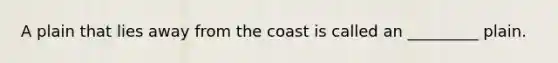 A plain that lies away from the coast is called an _________ plain.