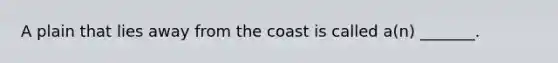 A plain that lies away from the coast is called a(n) _______.