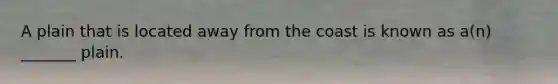 A plain that is located away from the coast is known as a(n) _______ plain.