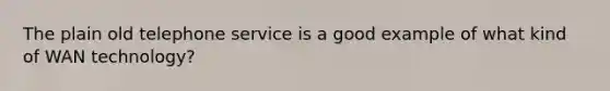 The plain old telephone service is a good example of what kind of WAN technology?