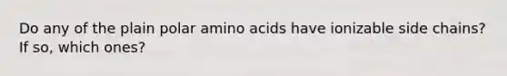 Do any of the plain polar amino acids have ionizable side chains? If so, which ones?