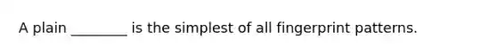 A plain ________ is the simplest of all fingerprint patterns.