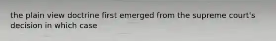 the plain view doctrine first emerged from the supreme court's decision in which case