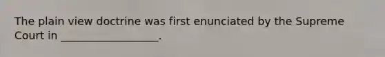 The plain view doctrine was first enunciated by the Supreme Court in __________________.