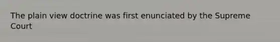 The plain view doctrine was first enunciated by the Supreme Court