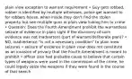 plain view exception to warrant requirement • Guy gets robbed, robber is identified by multiple witnesses, police get warrant to for robbers house, when inside they don't find the stolen property but see multiple guns in plain view linking him to crime • Question: Does the Fourth Amendment prohibit the warrantless seizure of evidence in plain sight if the discovery of such evidence was not inadvertent (part of warrant/deliberate plan)? • NO, inadvertence "is not a necessary condition" to plain view seizures • seizure of evidence in plain view does not constitute as an invasion of privacy that the Fourth Amendment is meant to prohibit • officer also had probable cause to believe that certain types of weapons were used in the commission of the crime, he could legally seize the weapons if they were found in the course of that search