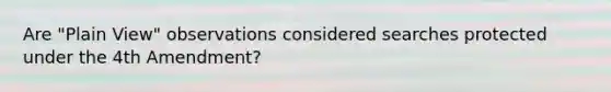 Are "Plain View" observations considered searches protected under the 4th Amendment?