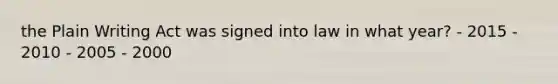 the Plain Writing Act was signed into law in what year? - 2015 - 2010 - 2005 - 2000