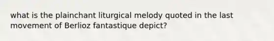 what is the plainchant liturgical melody quoted in the last movement of Berlioz fantastique depict?