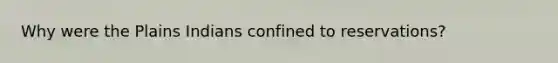 Why were the Plains Indians confined to reservations?