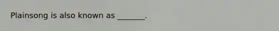 Plainsong is also known as _______.