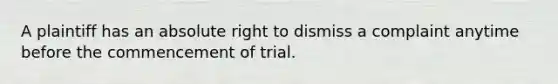 A plaintiff has an absolute right to dismiss a complaint anytime before the commencement of trial.