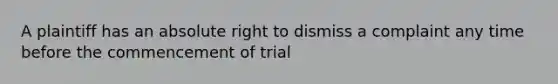 A plaintiff has an absolute right to dismiss a complaint any time before the commencement of trial