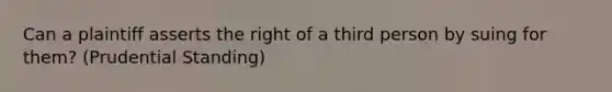 Can a plaintiff asserts the right of a third person by suing for them? (Prudential Standing)