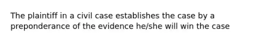 The plaintiff in a civil case establishes the case by a preponderance of the evidence he/she will win the case