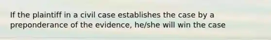 If the plaintiff in a civil case establishes the case by a preponderance of the evidence, he/she will win the case