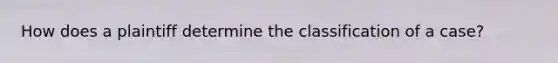 How does a plaintiff determine the classification of a case?