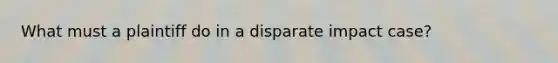 What must a plaintiff do in a disparate impact case?