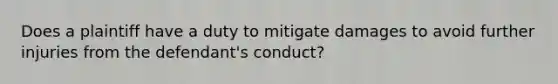 Does a plaintiff have a duty to mitigate damages to avoid further injuries from the defendant's conduct?