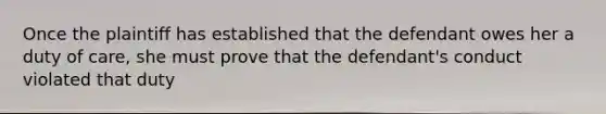 Once the plaintiff has established that the defendant owes her a duty of care, she must prove that the defendant's conduct violated that duty