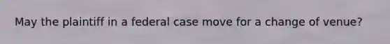 May the plaintiff in a federal case move for a change of venue?
