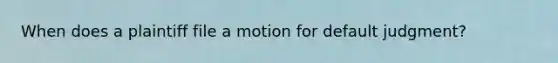 When does a plaintiff file a motion for default judgment?