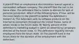 A plaintiff filed an employment discrimination lawsuit against a nonresident software company. The plaintiff filed the suit in his home state. The defendant filed a motion to dismiss for lack of personal jurisdiction. Which of the following facts, if true, will be the most helpful to the plaintiff to defeat the defendant's motion? A) The defendant sells its software products on the Internet to consumers throughout the United States, some of whom reside in the forum state. B) Twenty percent of the defendant's marketing budget is spent on advertising campaigns directed at the forum state. C) The defendant regularly recruits employees from the forum state. D) The plaintiff lived in the forum state for the duration of her employment with the defendant.