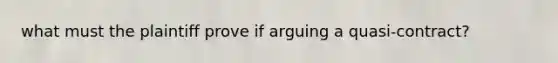 what must the plaintiff prove if arguing a quasi-contract?