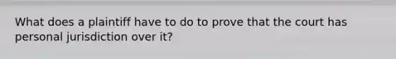 What does a plaintiff have to do to prove that the court has personal jurisdiction over it?