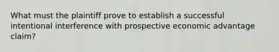 What must the plaintiff prove to establish a successful intentional interference with prospective economic advantage claim?