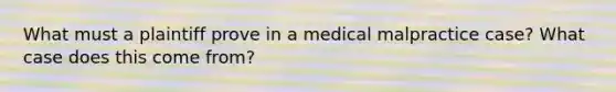 What must a plaintiff prove in a medical malpractice case? What case does this come from?