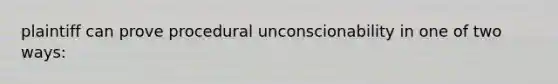 plaintiff can prove procedural unconscionability in one of two ways: