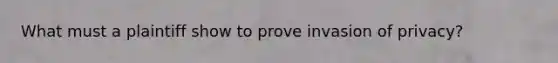 What must a plaintiff show to prove invasion of privacy?