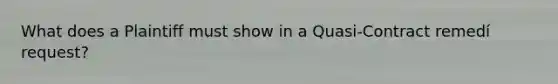 What does a Plaintiff must show in a Quasi-Contract remedí request?