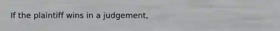 If the plaintiff wins in a judgement,