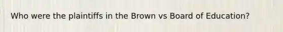 Who were the plaintiffs in the Brown vs Board of Education?