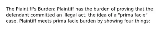 The Plaintiff's Burden: Plaintiff has the burden of proving that the defendant committed an illegal act; the idea of a "prima facie" case. Plaintiff meets prima facie burden by showing four things: