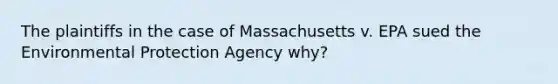 The plaintiffs in the case of Massachusetts v. EPA sued the Environmental Protection Agency why?